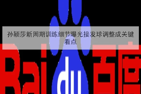 孙颖莎新周期训练细节曝光接发球调整成关键看点