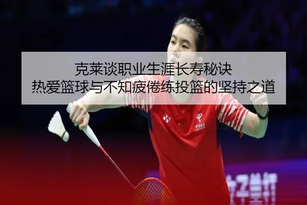 克莱谈职业生涯长寿秘诀 热爱篮球与不知疲倦练投篮的坚持之道